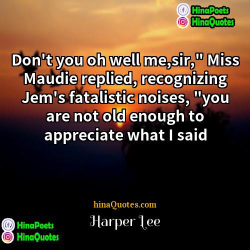 Harper Lee Quotes | Don't you oh well me,sir," Miss Maudie